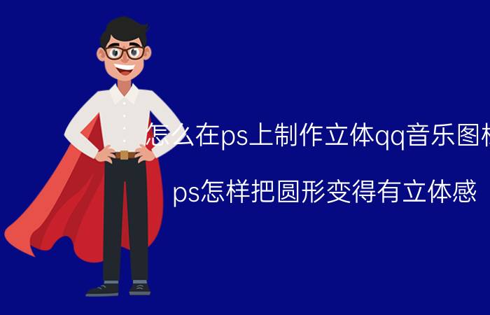 怎么在ps上制作立体qq音乐图标 ps怎样把圆形变得有立体感？